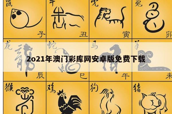 2o21年澳门彩库网安卓版免费下载